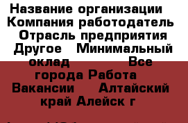 Pr › Название организации ­ Компания-работодатель › Отрасль предприятия ­ Другое › Минимальный оклад ­ 16 000 - Все города Работа » Вакансии   . Алтайский край,Алейск г.